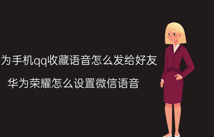 华为手机qq收藏语音怎么发给好友 华为荣耀怎么设置微信语音？